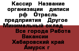 Кассир › Название организации ­ диписи.рф › Отрасль предприятия ­ Другое › Минимальный оклад ­ 30 000 - Все города Работа » Вакансии   . Хабаровский край,Амурск г.